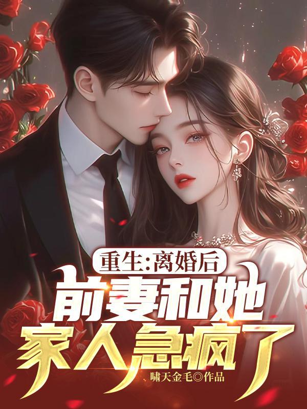 重生：离婚后，前妻和她家人急疯了！