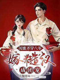 闺蜜齐穿八零，嫁糙汉，成团宠